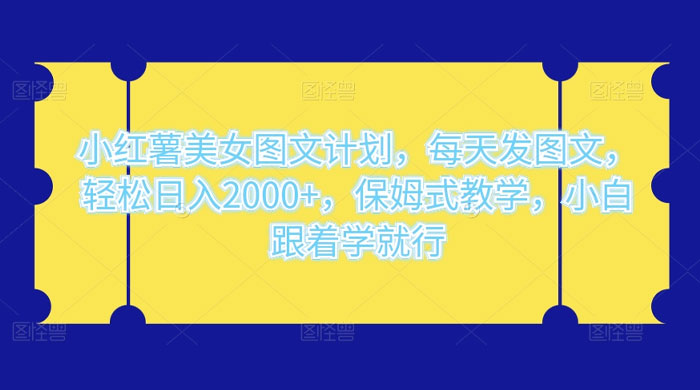 小红薯美女图文计划,每天发图文,轻松日入2000+,保姆式教学,小白跟着学就行了! - 情久项目资源网