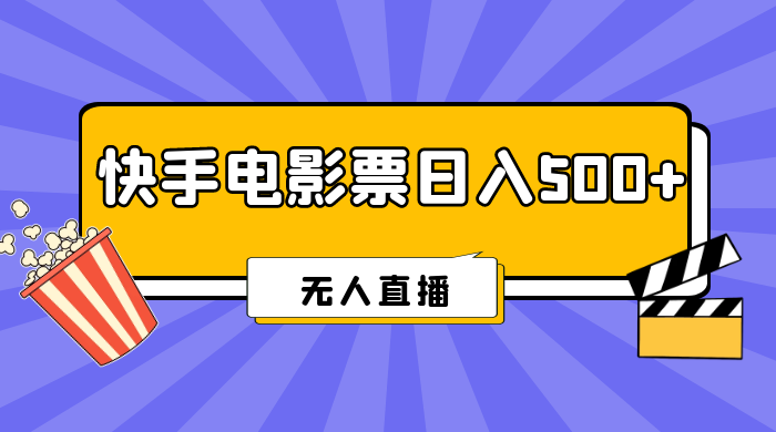 快手电影票日入 500+，无人直播，有手就会做，低投入 零风险  变现快！ - 情久项目资源网