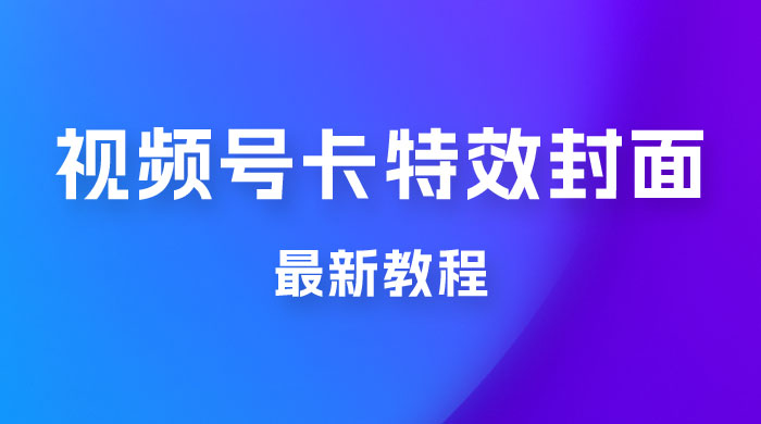 市面所谓 2999 最新教程，微信视频号新技术玩法 ，视频号卡封面教程及软件 - 情久项目资源网