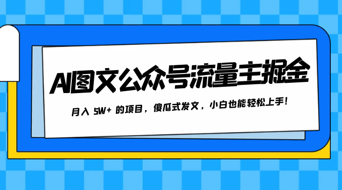 AI 图文公众号流量主掘金，月入 5W+ 的项目，傻瓜式发文，小白也能轻松上手！ - 情久项目资源网
