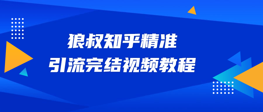 狼叔知乎精准引流视频教程 - 项目资源网