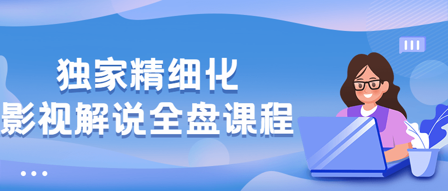 独家精细化影视解说全盘课程 - 情久项目资源网