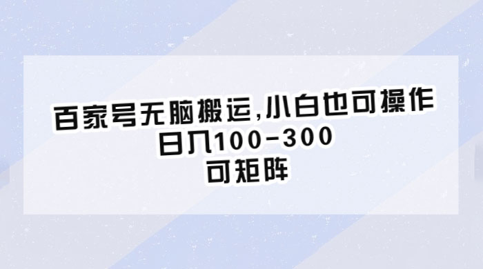 百家号无脑搬运：小白也可操作，日入100-300，可矩阵 - 情久项目资源网
