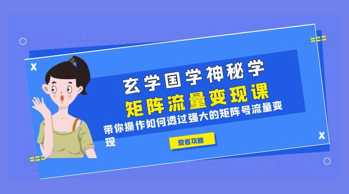 玄学国学神秘学矩阵 · 流量变现课：带你操作如何透过强大的矩阵号流量变现 - 情久项目资源网