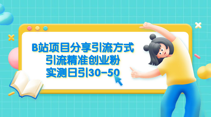 B 站项目分享引流方式，引流精准创业粉，实测日引 30~50 - 情久项目资源网