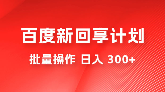 百度新回享激励计划，持久性的项目，可批量操作轻松日入 300+ - 情久项目资源网