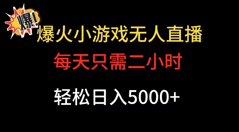 爆款小游戏无人直播日入 5000+,每天只需二小时,最适合小白上手 - 情久项目资源网