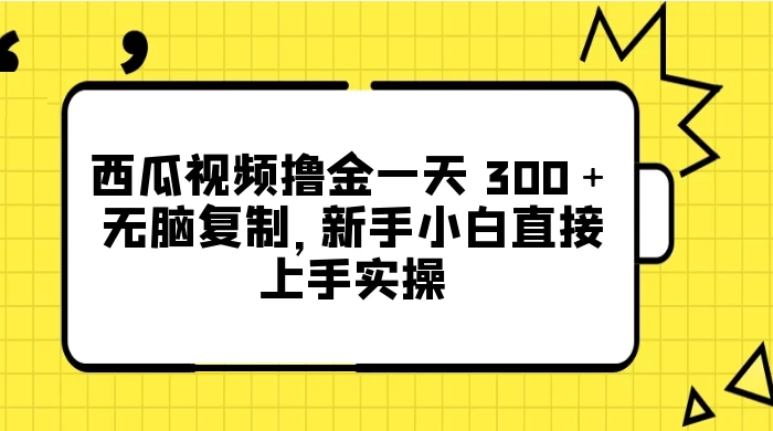 西瓜视频撸金一天 300+,无脑复制,新手小白直接上手实操 - 情久项目资源网