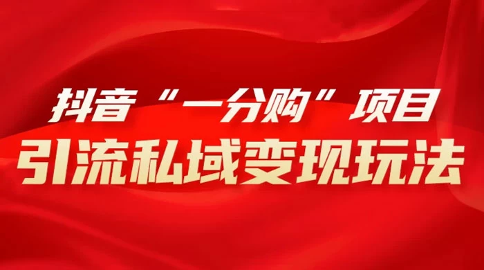 抖音“一分购”项目，引流私域变现玩法 - 情久项目资源网