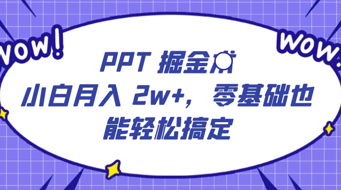 PPT 掘金术:小白月入 2w+,零基础也能轻松搞定,保姆式教学,无脑操作即可 - 情久项目资源网