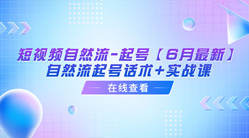 「6月最新」短视频自然流起号：自然流起号话术+实战课 - 情久项目资源网