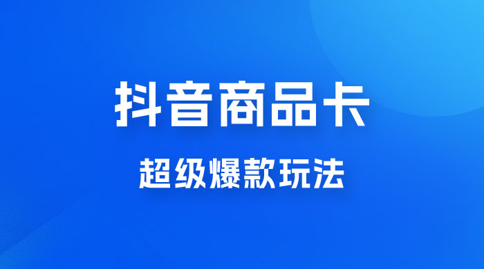抖音商品卡 · 超级爆款玩法+快速提升体验分+店群爆款玩分（三套课程） - 情久项目资源网