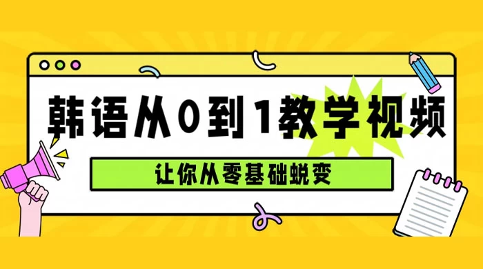 韩语速成班，从零基础开始学起，0 到 1 教学视频，让你从零基础蜕变 - 情久项目资源网