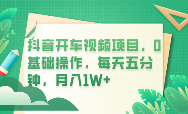 抖音开车视频项目：0基础操作，每天五分钟，月入过万 - 情久项目资源网