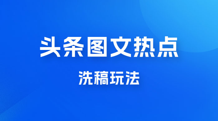 最新头条图文热点洗稿玩法，一天五篇，日入 300+ - 情久项目资源网