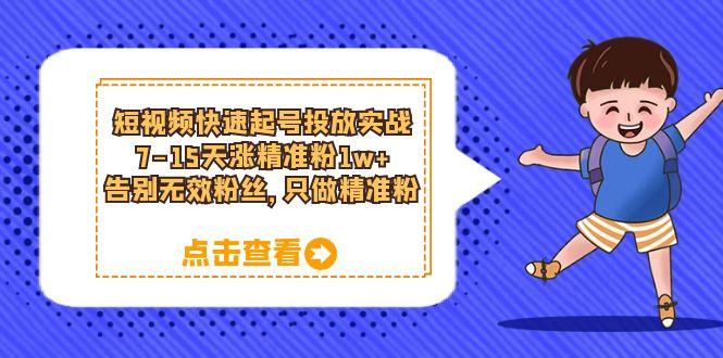 短视频快速起号 · 投放实战：7-15 天涨精准粉 1w+，告别无效粉丝，只做精准粉 - 情久项目资源网