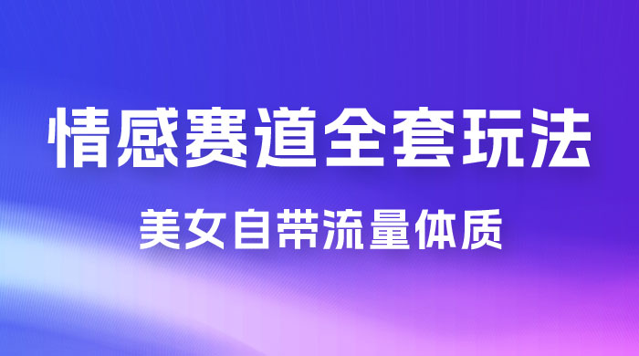 情感赛道，美女自带流量体质，免费提供素材，0 基础小白也能轻松上手，一天暴力变现 2000＋，无脑矩阵操作 - 情久项目资源网