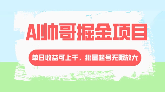 AI 帅哥掘金，流量主冷门玩法，单日收益上千，批量起号无限放大 - 情久项目资源网