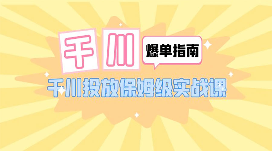 千川 · 爆单实战指南：千川投放保姆级实战课「 22 节课时」 - 情久项目资源网