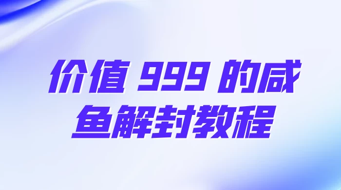 价值 999 的咸鱼解封教程 - 情久项目资源网
