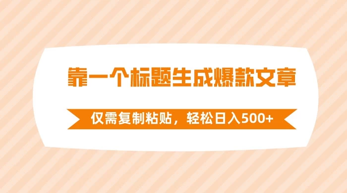 靠一个标题生成爆款文章，仅需复制粘贴，轻松日入 500+ - 情久项目资源网