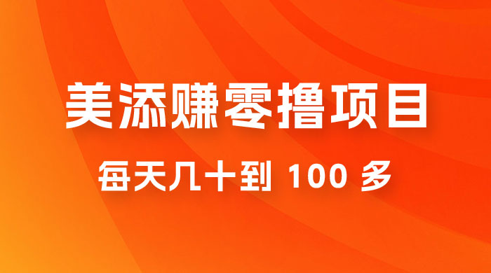 美添赚纯零撸项目，动动手 5 分钟完成，每天几十到 100 多 - 情久项目资源网