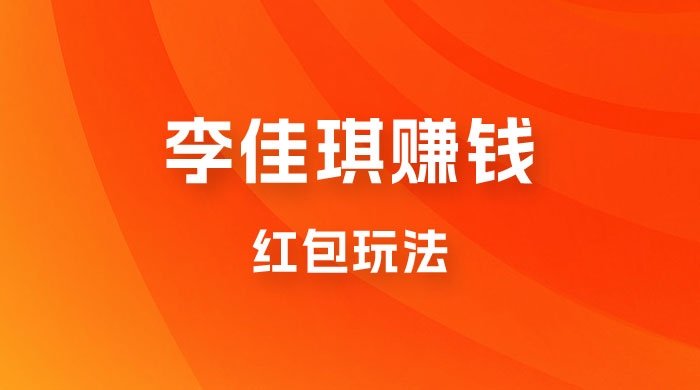 李佳琪赚钱红包玩法，一天轻轻松松 1000+，多种变现 - 情久项目资源网